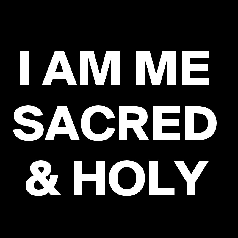 I AM ME SACRED & HOLY