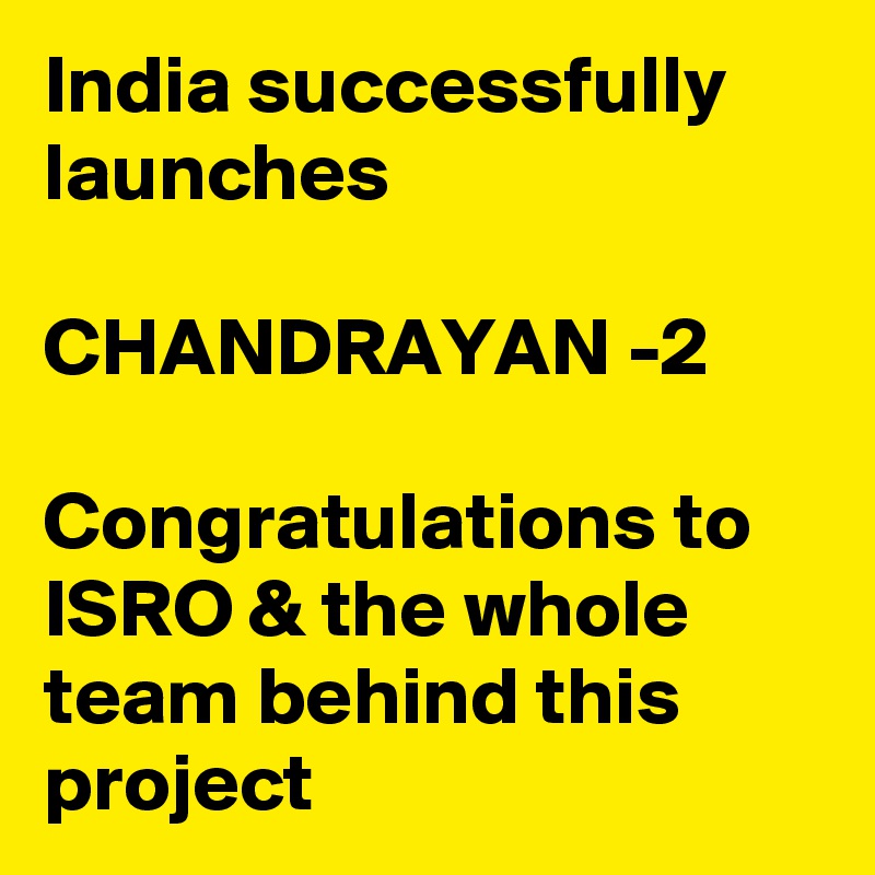 India successfully launches

CHANDRAYAN -2

Congratulations to ISRO & the whole team behind this project