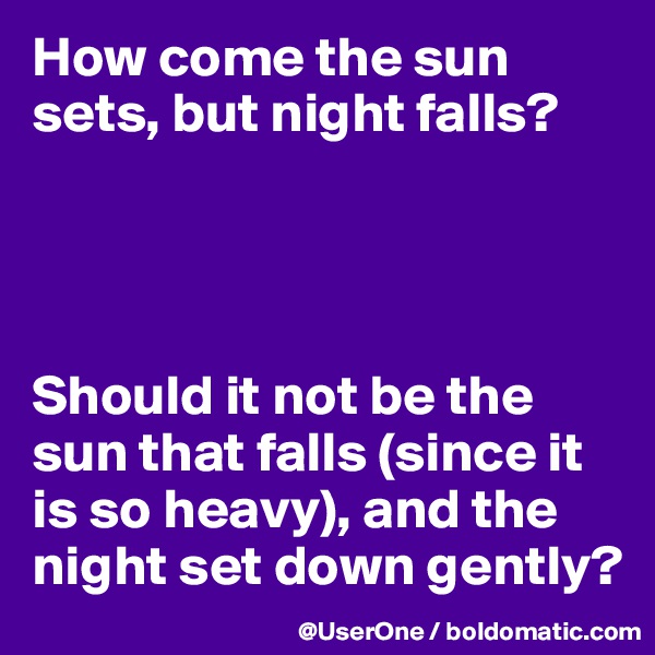 How come the sun sets, but night falls?




Should it not be the sun that falls (since it is so heavy), and the night set down gently?