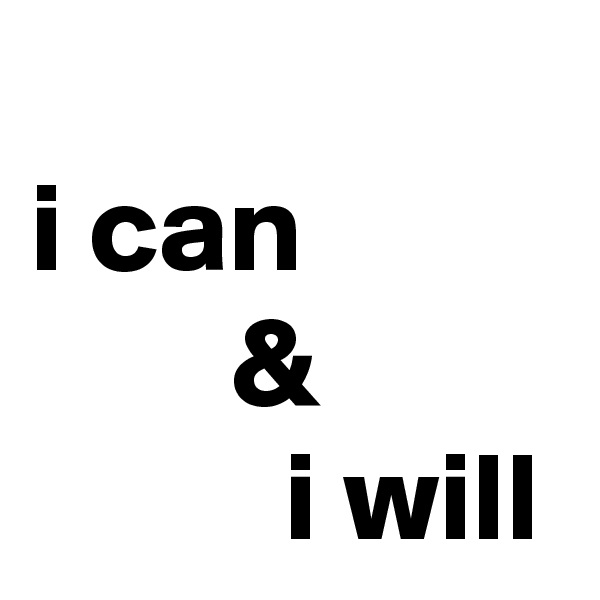 
i can
        &
          i will     