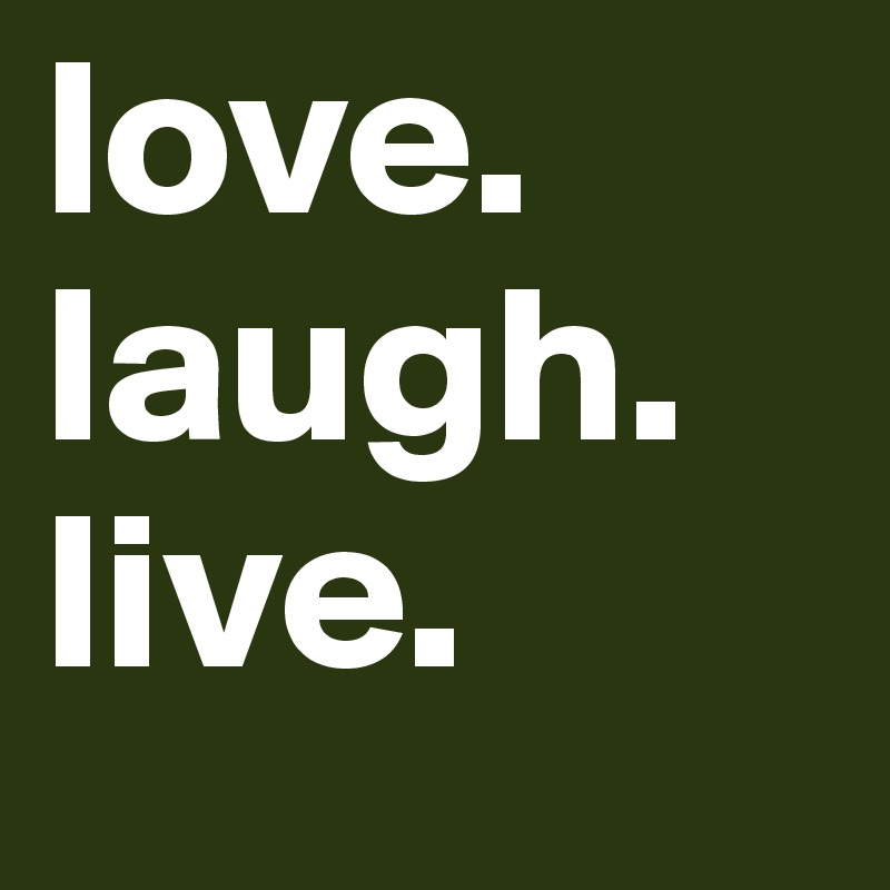 love.
laugh.
live.