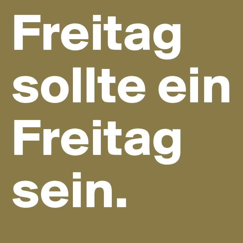 Freitag sollte ein Freitag sein.