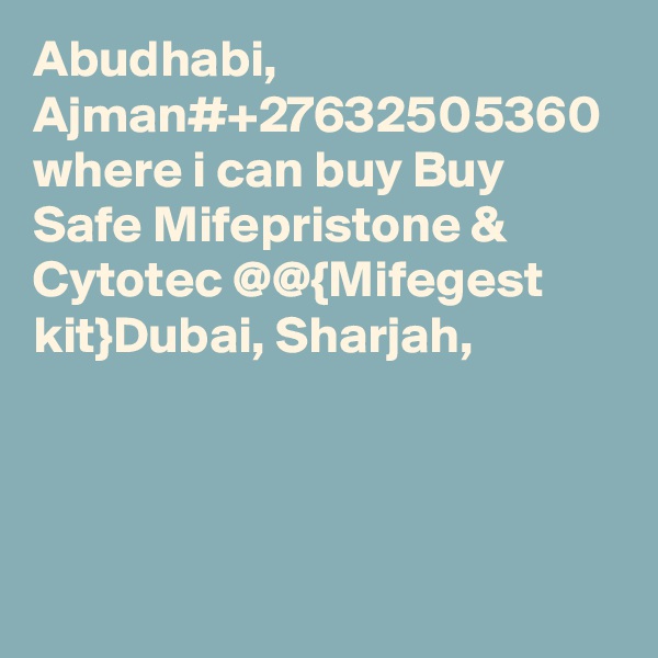 Abudhabi, Ajman#+27632505360 where i can buy Buy Safe Mifepristone & Cytotec @@{Mifegest kit}Dubai, Sharjah,