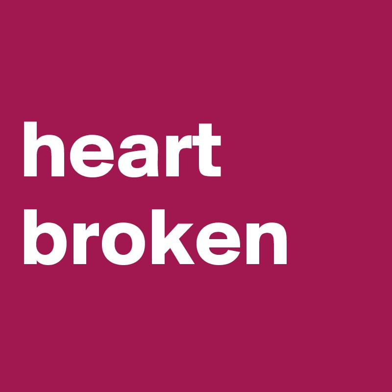 
heart broken
