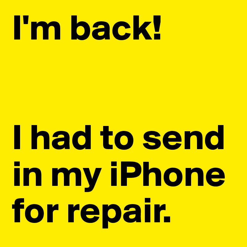 I'm back!


I had to send in my iPhone for repair.