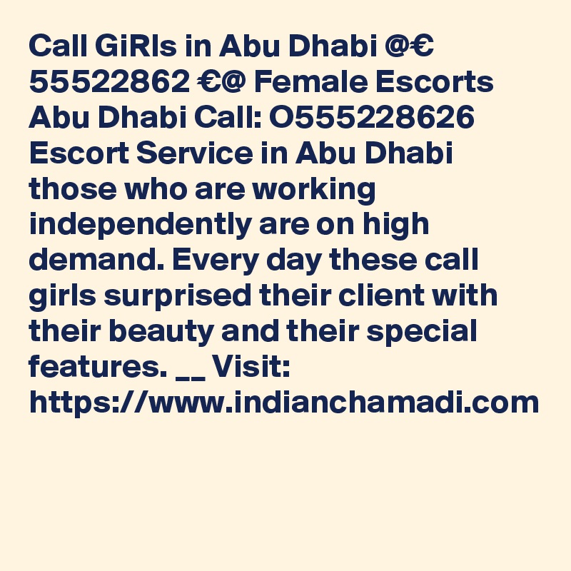 Call GiRls in Abu Dhabi @€ 55522862 €@ Female Escorts Abu Dhabi Call: O555228626 Escort Service in Abu Dhabi those who are working independently are on high demand. Every day these call girls surprised their client with their beauty and their special features. __ Visit: https://www.indianchamadi.com