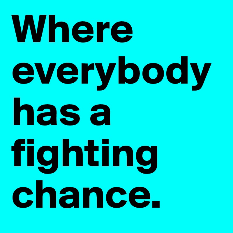 Where everybody
has a fighting chance.