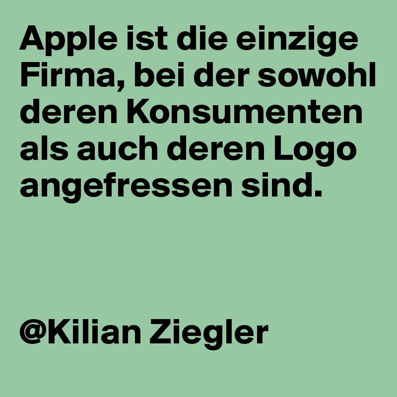 Apple ist die einzige Firma, bei der sowohl deren Konsumenten als auch deren Logo angefressen sind. 



@Kilian Ziegler