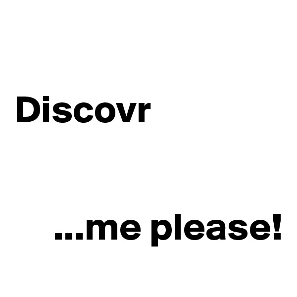

Discovr


     ...me please!