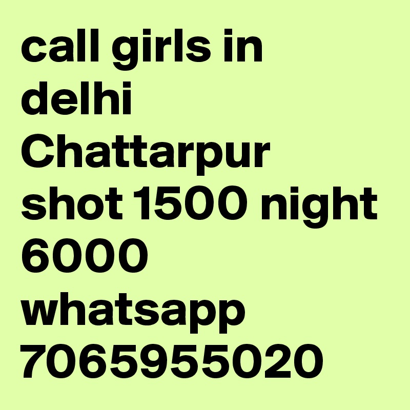 call girls in delhi Chattarpur shot 1500 night 6000 whatsapp 7065955020
