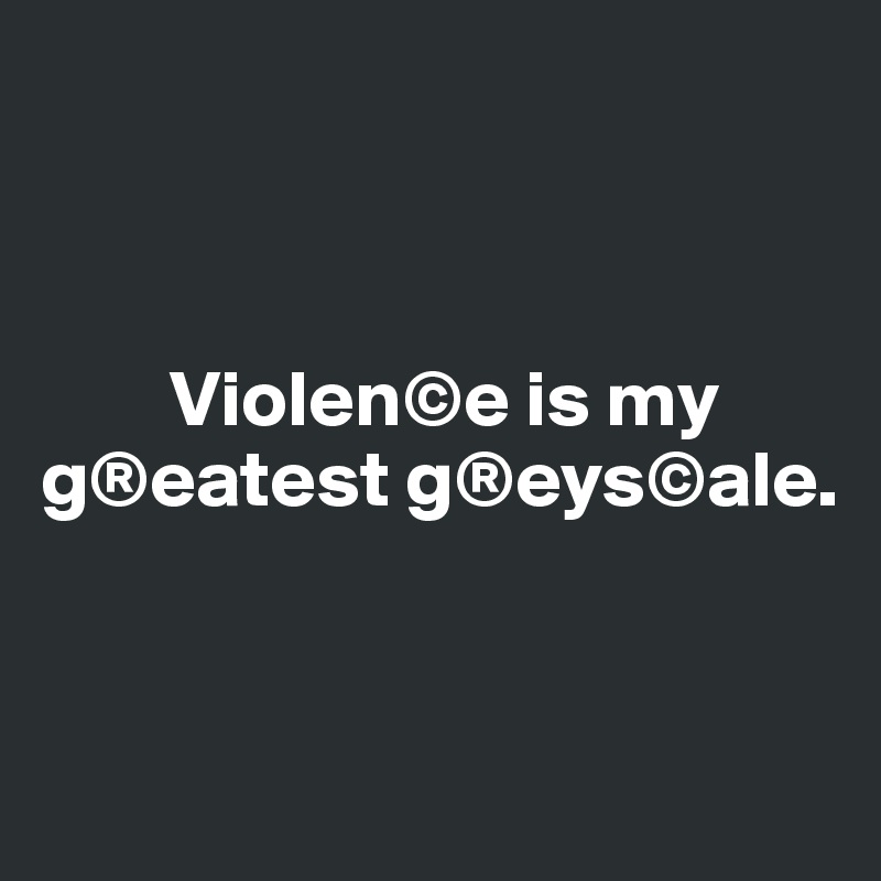 



        Violen©e is my 
g®eatest g®eys©ale.


