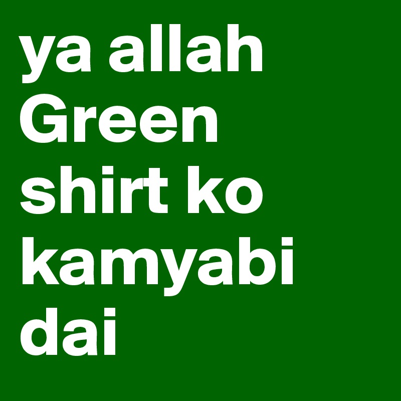 ya allah Green
shirt ko kamyabi dai