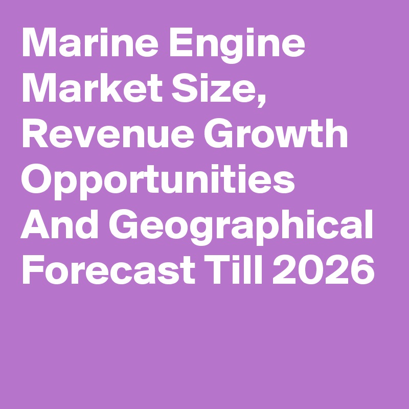 Marine Engine Market Size, Revenue Growth Opportunities And Geographical Forecast Till 2026

