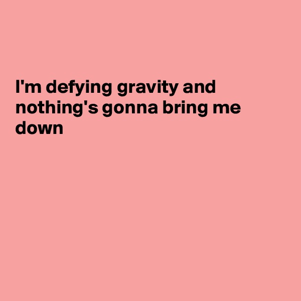 


I'm defying gravity and
nothing's gonna bring me down




 

