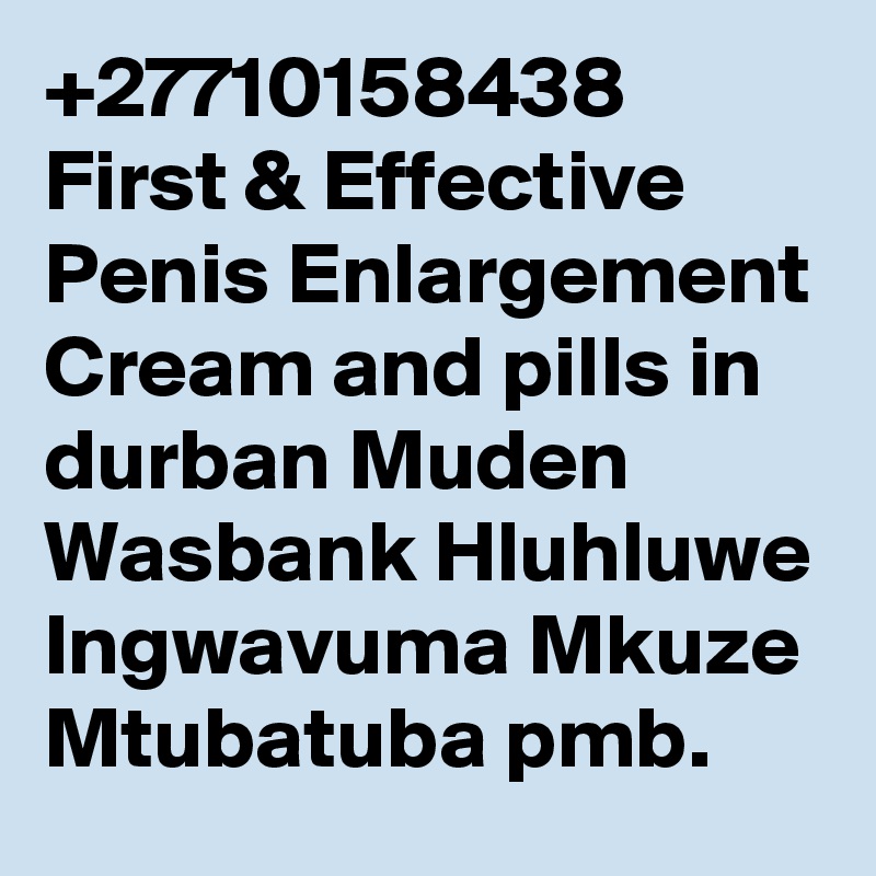 +27710158438 First & Effective Penis Enlargement Cream and pills in durban Muden Wasbank Hluhluwe Ingwavuma Mkuze Mtubatuba pmb.