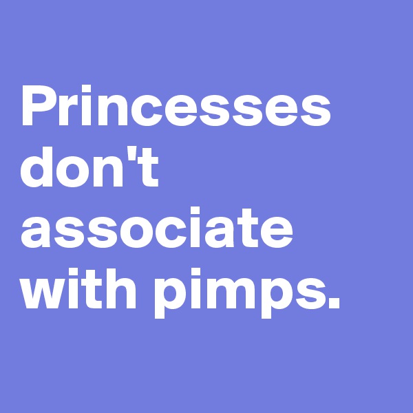 
Princesses don't associate with pimps.
