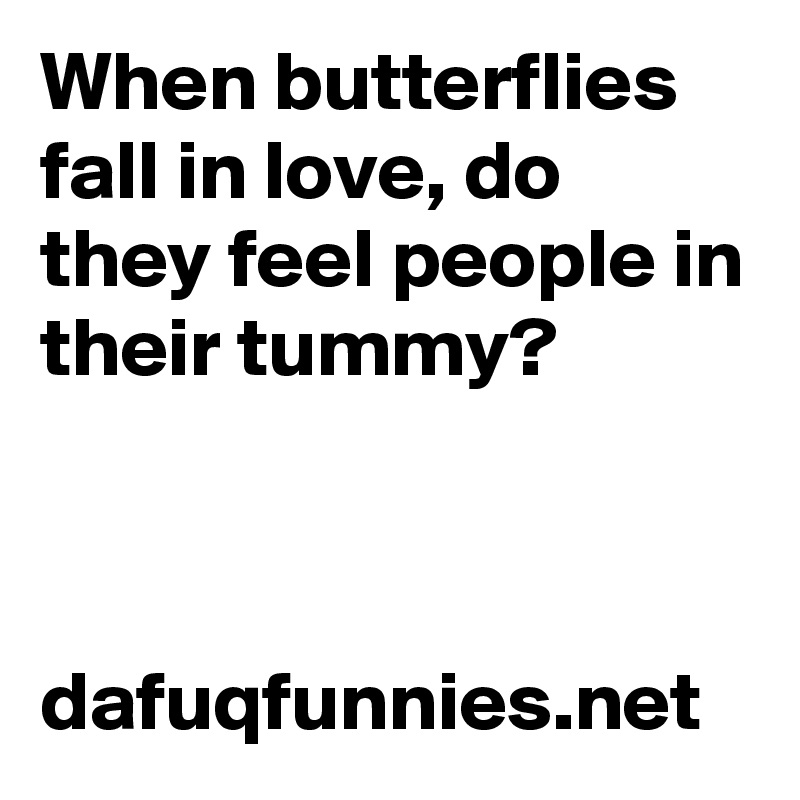 When butterflies fall in love, do they feel people in their tummy? 



dafuqfunnies.net