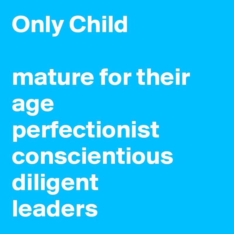 Only Child 

mature for their age
perfectionist conscientious
diligent
leaders