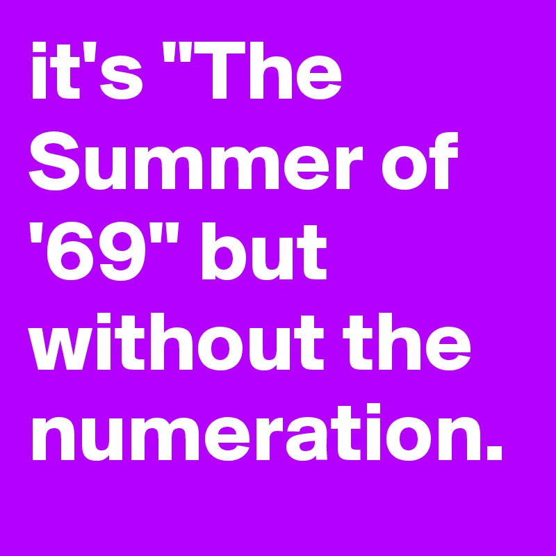 it's "The Summer of '69" but without the numeration.