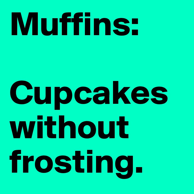 Muffins:

Cupcakes without frosting.