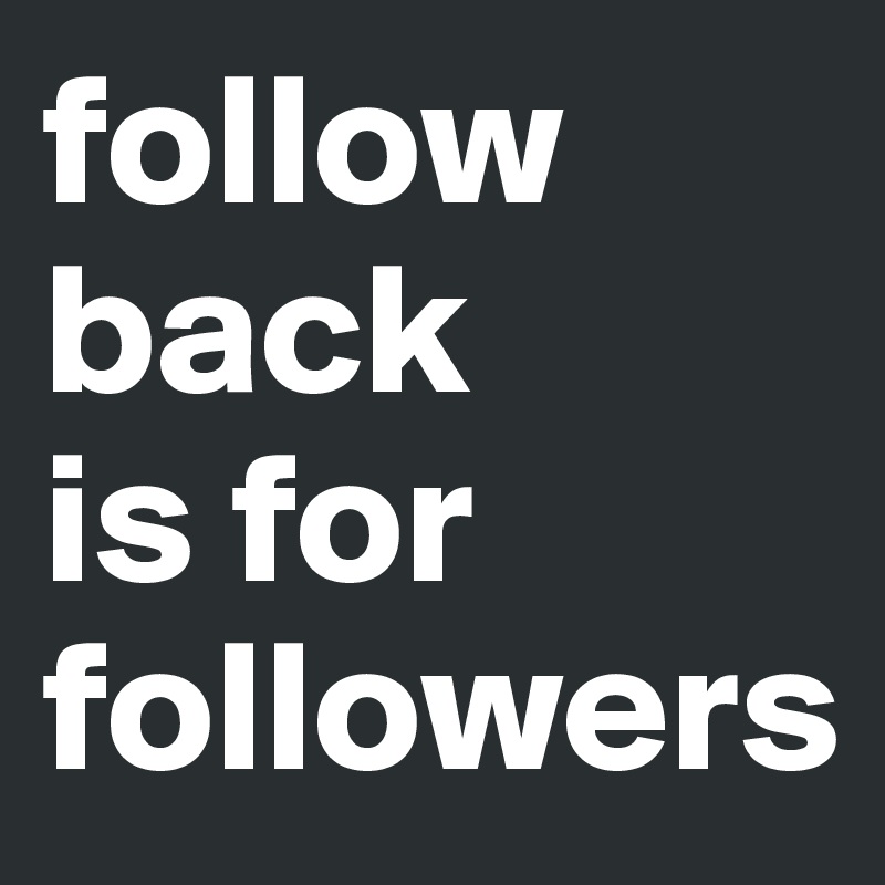 follow back
is for followers