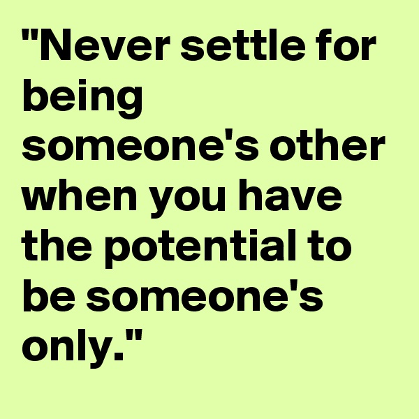 "Never settle for being someone's other when you have the potential to be someone's only."