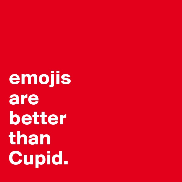 


emojis
are 
better
than 
Cupid.