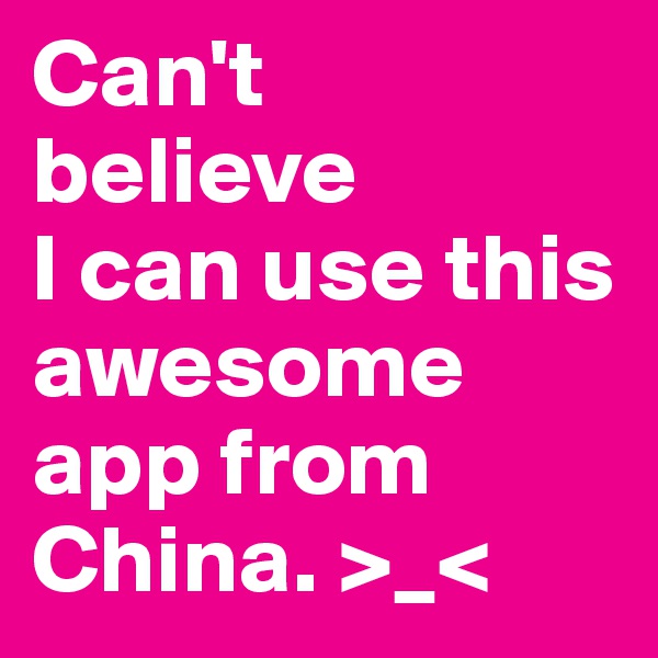 Can't
believe
I can use this awesome 
app from China. >_<