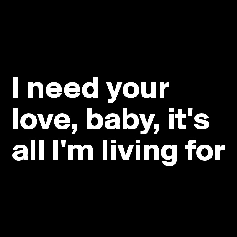 I need your love, baby, it's all I'm living for - Post by sophh on ...