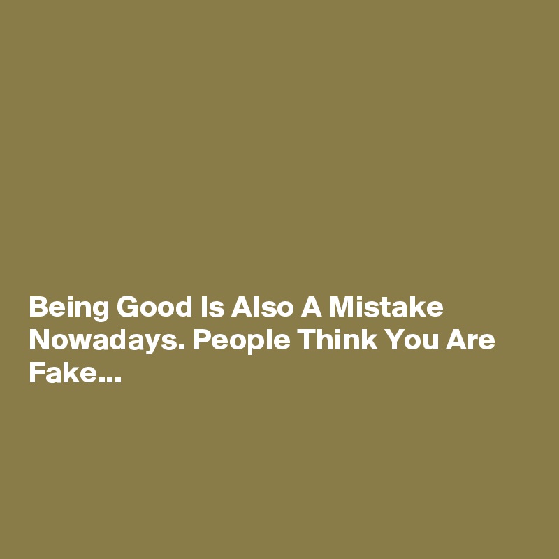 







Being Good Is Also A Mistake Nowadays. People Think You Are Fake...



