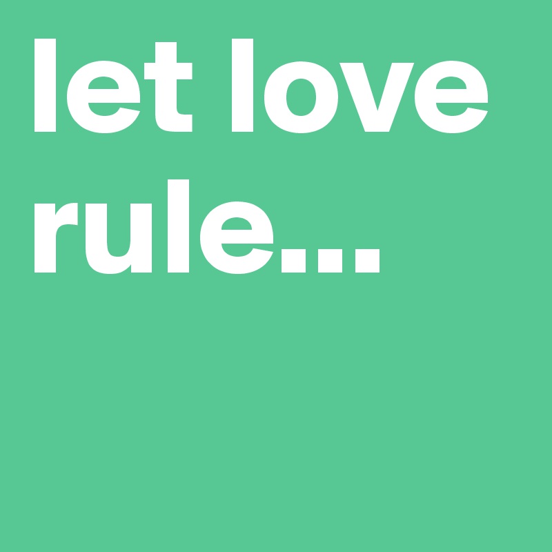 let love rule...