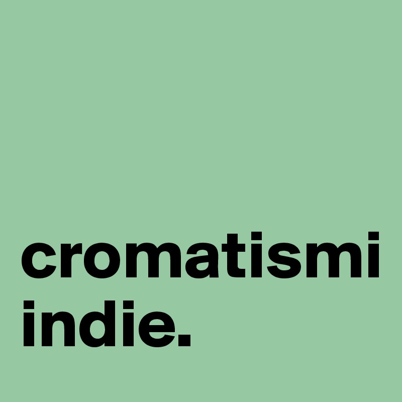 


cromatismi 
indie. 