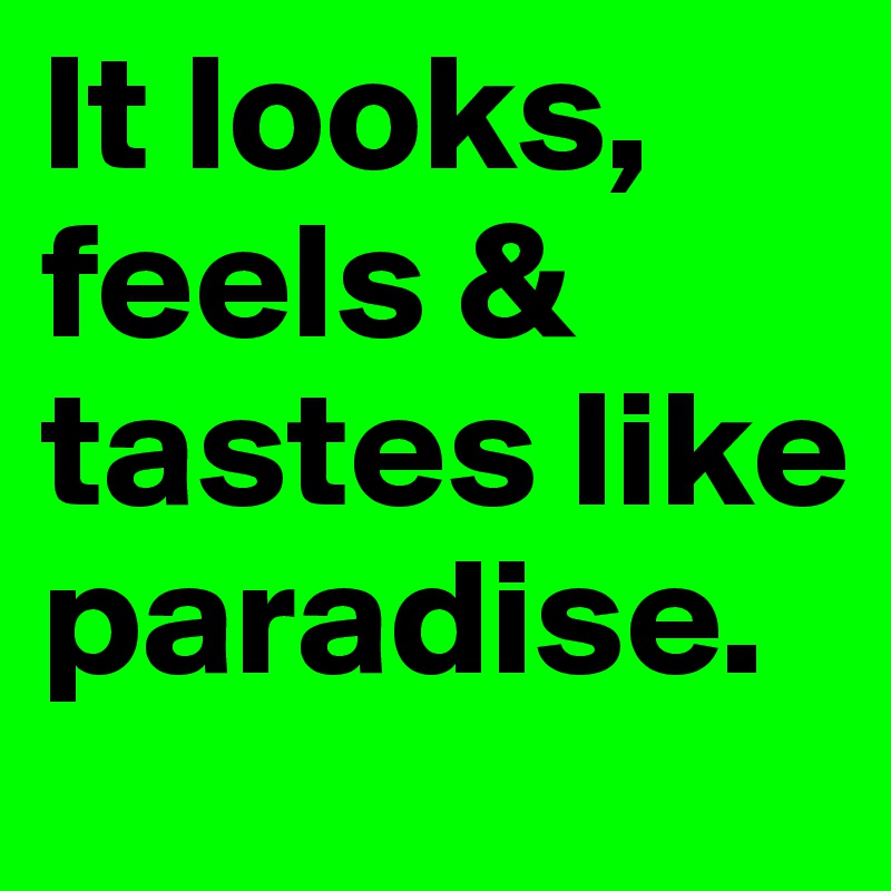 It looks, feels & tastes like paradise.