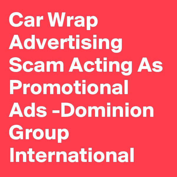 Car Wrap Advertising Scam Acting As Promotional Ads -Dominion Group International