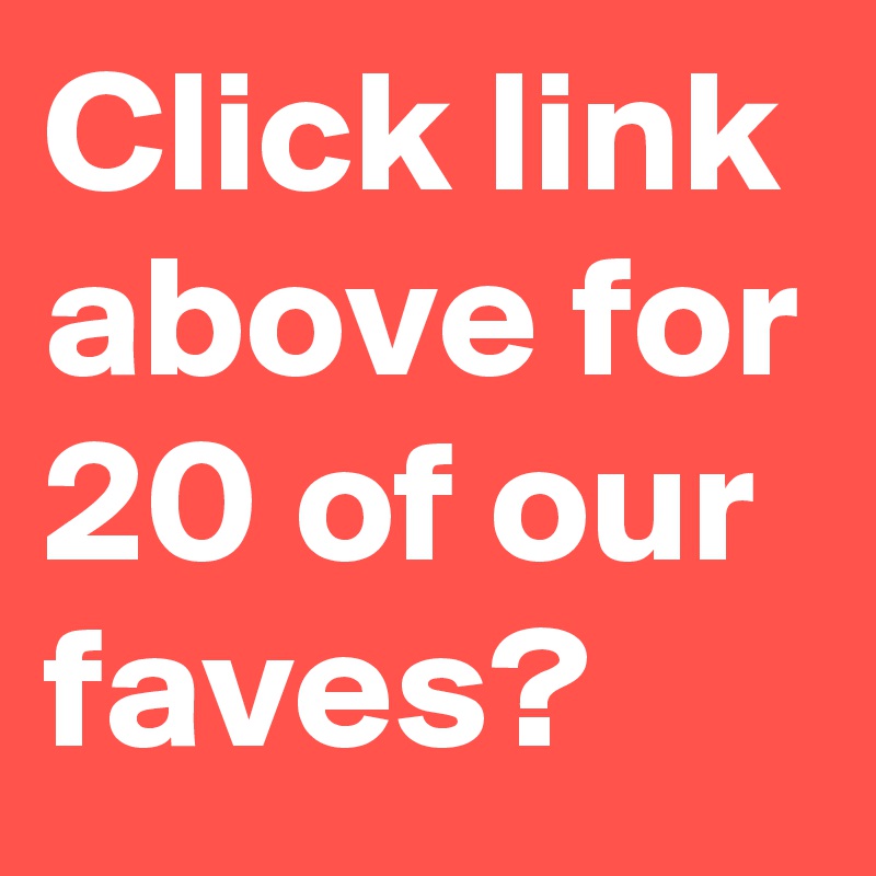 Click link above for 20 of our faves?