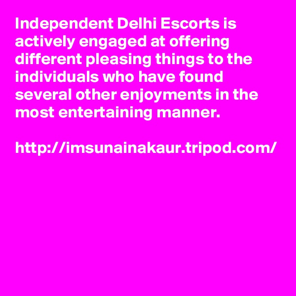 Independent Delhi Escorts is actively engaged at offering different pleasing things to the individuals who have found several other enjoyments in the most entertaining manner. 

http://imsunainakaur.tripod.com/