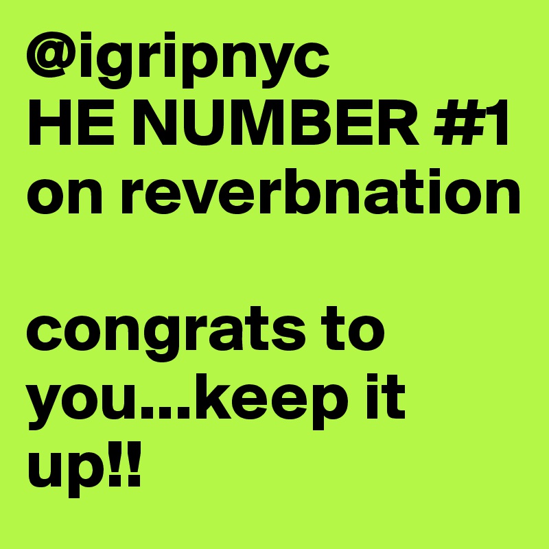 @igripnyc 
HE NUMBER #1 on reverbnation

congrats to you...keep it up!!