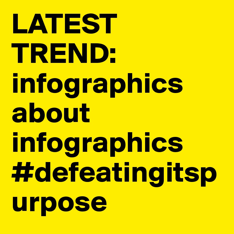 LATEST TREND:
infographics about infographics
#defeatingitspurpose