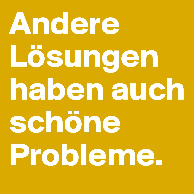 Andere Lösungen haben auch schöne Probleme.