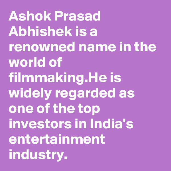 Ashok Prasad Abhishek is a renowned name in the world of filmmaking.He is widely regarded as one of the top investors in India's entertainment industry.