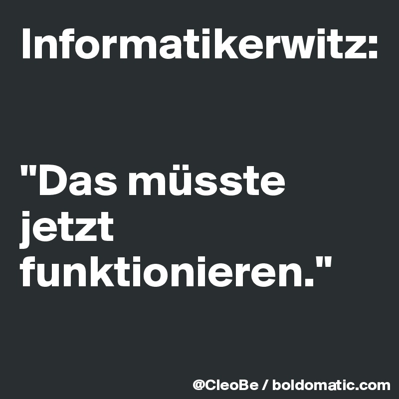 Informatikerwitz:


"Das müsste jetzt funktionieren."
