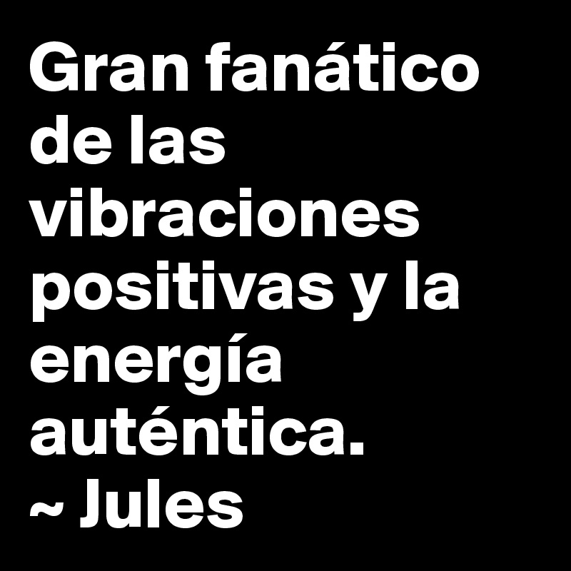 Gran fanático de las vibraciones positivas y la energía auténtica.
~ Jules 