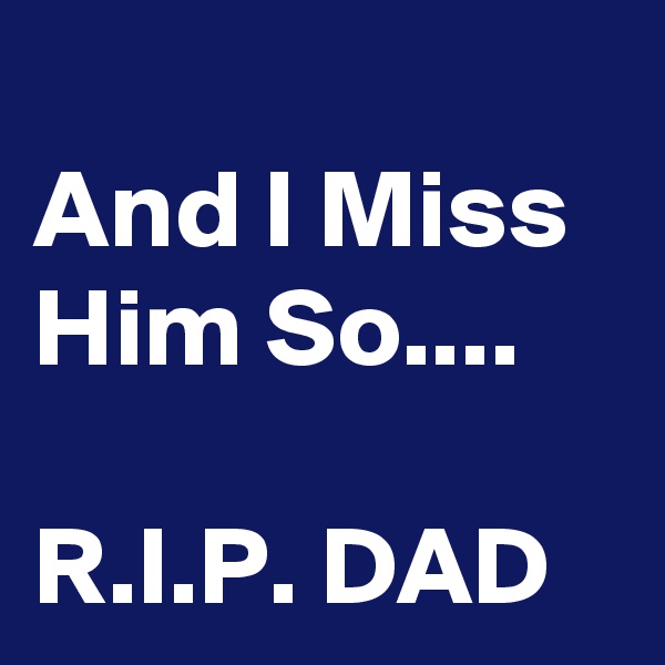 
And I Miss Him So....

R.I.P. DAD