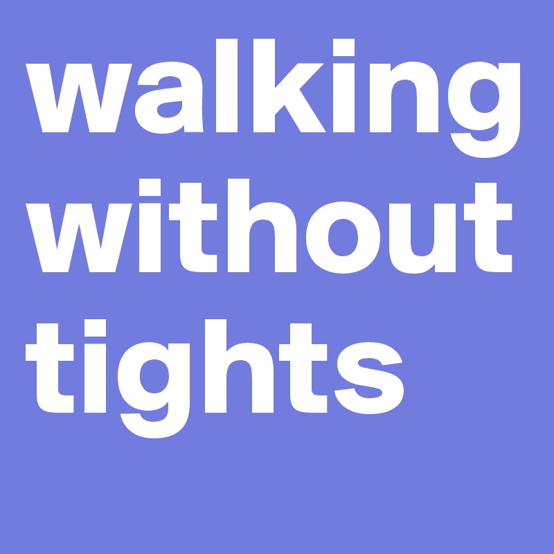 walking
without
tights