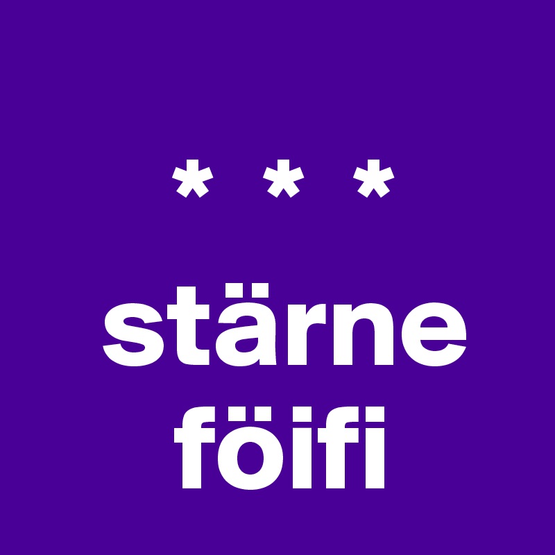
      *  *  *
   stärne
      föifi   