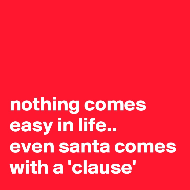 nothing comes easy in life.. even santa comes with a 'clause' - Post by ...