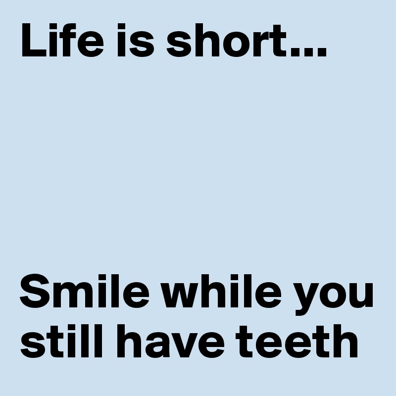 Life is short...




Smile while you still have teeth