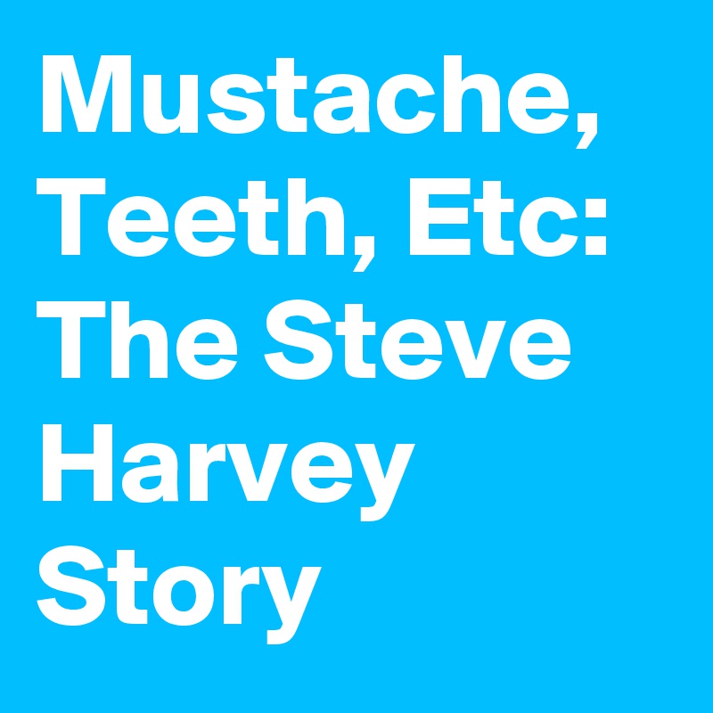 Mustache, Teeth, Etc: The Steve Harvey Story