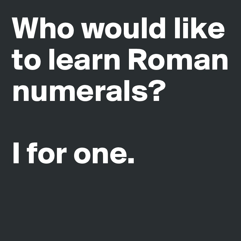 Who would like to learn Roman numerals?

I for one. 
