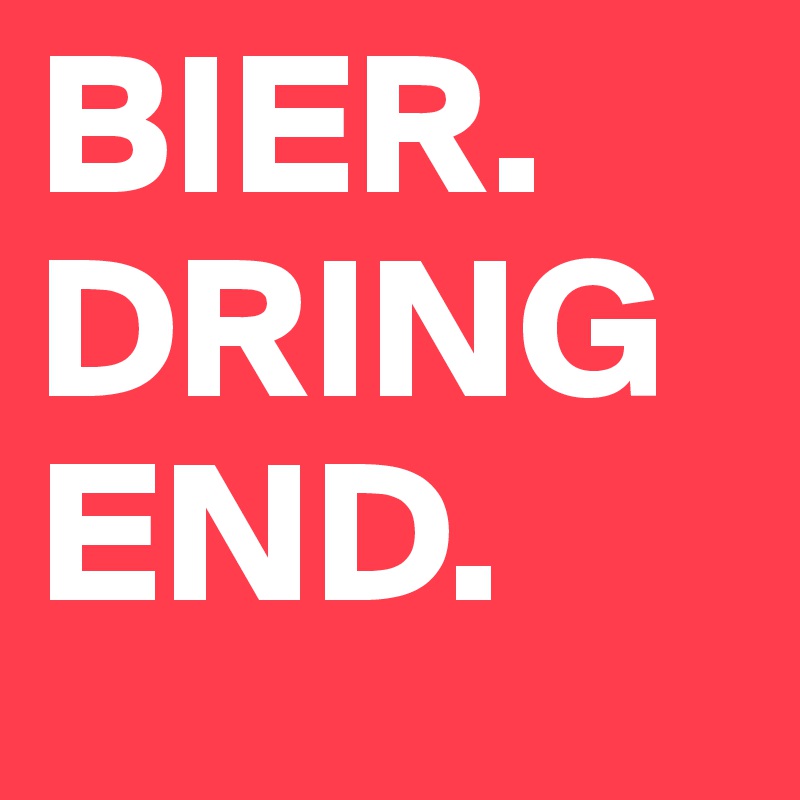 BIER.
DRINGEND.